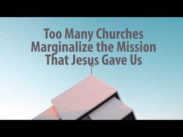 Too Many Churches Marginalize the Mission That Jesus Gave Us