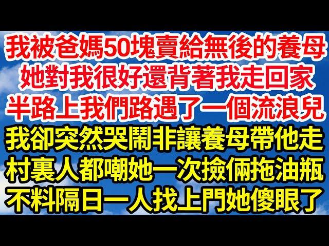 我被爸媽50塊賣給無後的養母，她對我很好還背著我回家，半路我們路遇了一個流浪兒，我卻突然哭鬧非讓養母帶他走，村裏人都嘲她一次撿倆拖油瓶，不料隔日一人找上門她傻眼了||笑看人生情感生活