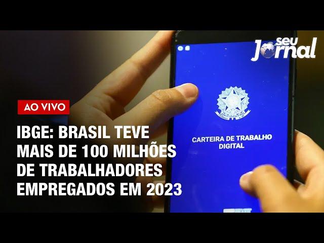 Brasil teve mais de 100 milhões de trabalhadores empregados em 2023 | Seu Jornal 21.06