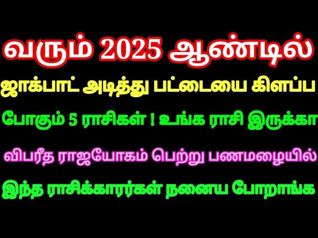 2025 ஆண்டில் ஜாக்பாட் அடித்து விபரீத ராஜயோகம் பெற்று பணமழையில் நனையும்  5 ராசிகள் நீங்க இருக்கீங்களா