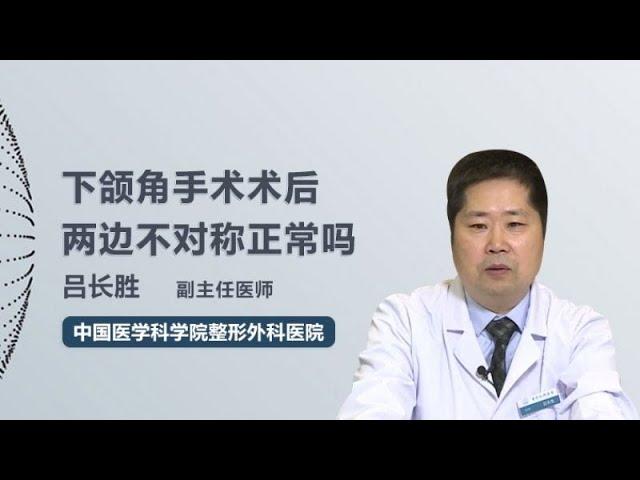 下颌角手术术后两边不对称正常吗 吕长胜 中国医学科学院整形外科医院