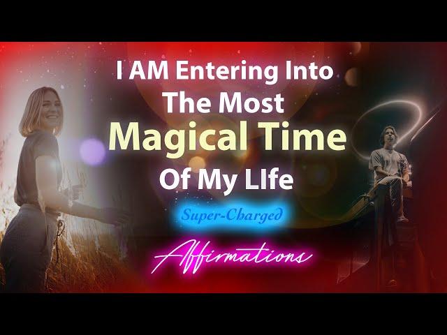 I AM Entering Into The Most Magical Time Of My Life  Super-Charged Affirmations