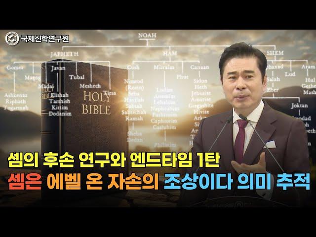 [생방송] 셈의 후손 연구와 엔드타임 1탄 / 셈은 에벨 온 자손의 조상이다 의미 추적 / 국제신학연구원 / 박영민 교수