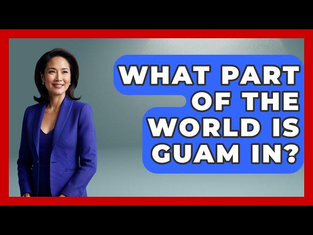 What Part Of The World Is Guam In? - The Geography Atlas