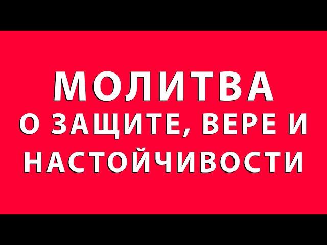 МОЛИТВА О ЗАЩИТЕ, ВЕРЕ И НАСТОЙЧИВОСТИ