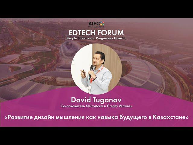 EDTECH FORUM. Давид Туганов - "Развитие дизайн мышления как навыка будущего в Казахстане"