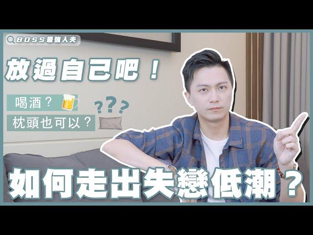 失戀低潮？放過自己吧！-Boss最強人夫帶你走出情傷！| 失戀 | 愛情 | 分手 |