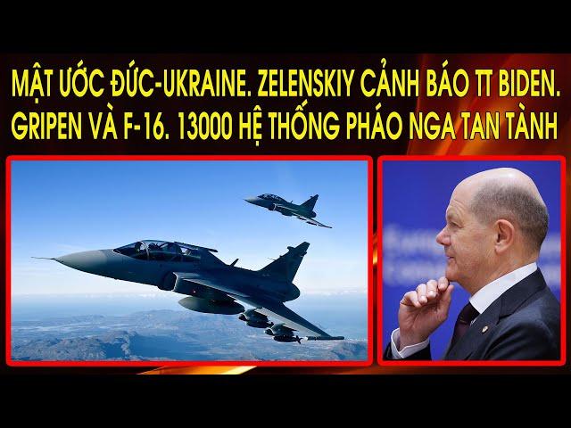 Mật ước Đức-Ukraine. Zelenskiy cảnh báo TT Biden. Gripen và F-16. 13000 hệ thống pháo Nga tan tành