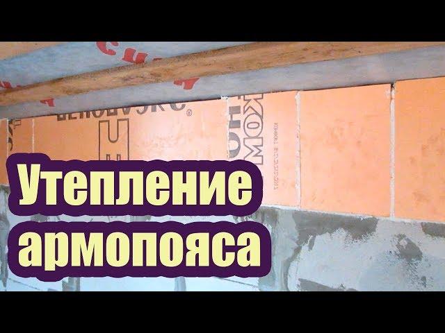 УТЕПЛЕНИЕ АРМОПОЯСА В ДОМЕ ИЗ ГАЗОБЕТОНА