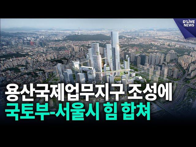 용산국제업무지구 조성에 국토부-서울시 힘 합쳐 [용산] 딜라이브 뉴스