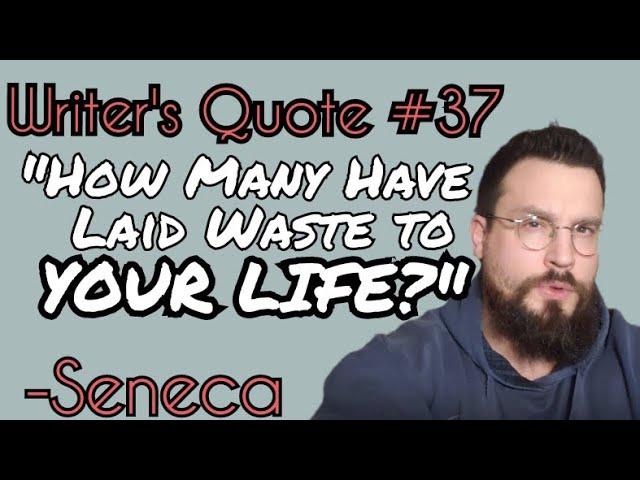 Writer's Quote 37: From The Daily Stoic: How Many Have Laid Waste to Your Life? -Seneca