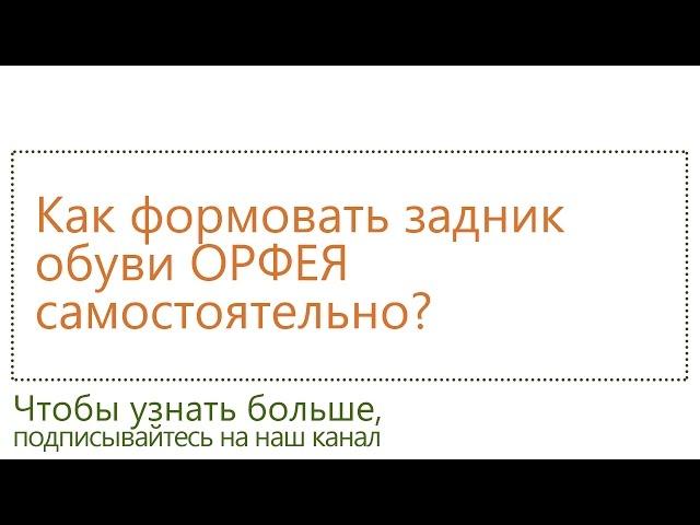Как формовать задник обуви ОРФЕЯ самостоятельно?