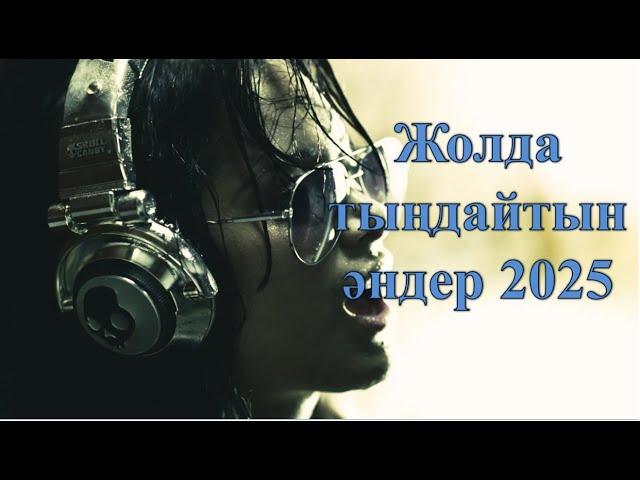 ЖОЛДА ТЫҢДАЙТЫН ӘНДЕР 2025 | КАЗАХСКИЕ ПЕСНИ | КАЗАКША АНДЕР | МУЗЫКА КАЗАКША | ҚАЗАҚША ХИТ ӘНДЕР |