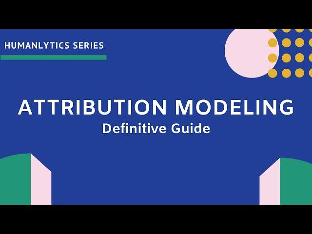 Attribution Modeling - An In-Depth Guide