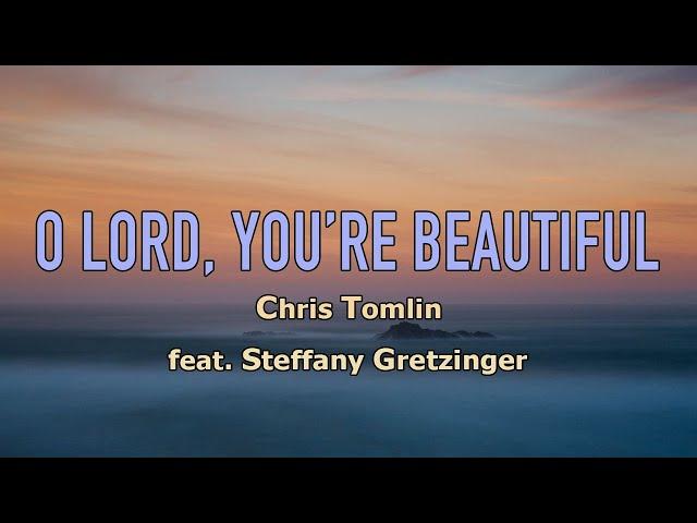 O Lord, You're Beautiful - Chris Tomlin feat. Steffany Gretzinger - Lyric Video