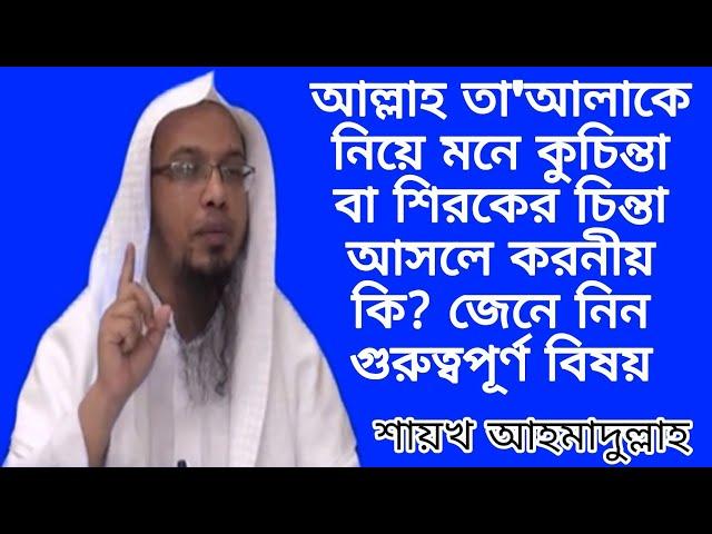 আল্লাহ তা'আলাকে নিয়ে মনে কুচিন্তা বা শিরকের চিন্তা আসলে করনীয় কি | Sheikh Ahmadullah