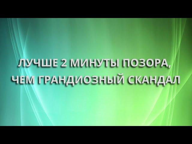 Лучше 2 минуты позора, чем грандиозный скандал