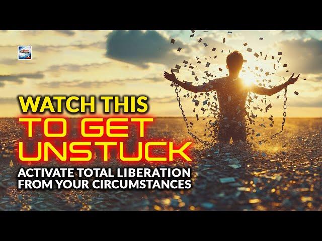 Get Unstuck - Activating Total Liberation From Your Circumstances