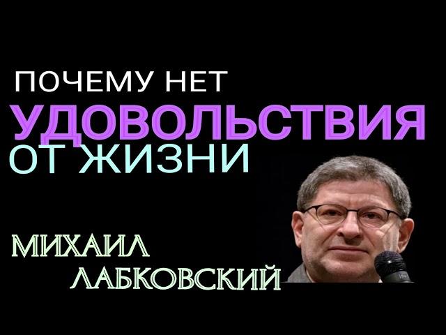 ПОЧЕМУ НЕТ УДОВОЛЬСТВИЯ ОТ ЖИЗНИ. МИХАИЛ ЛАБКОВСКИЙ