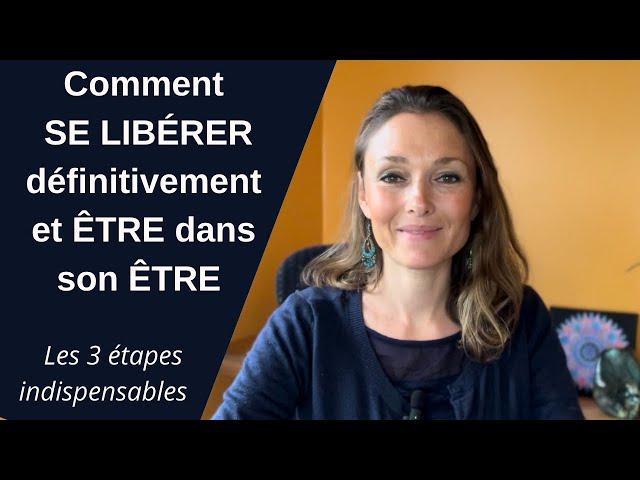 Comment SE LIBÉRER définitivement et ÊTRE dans son ÊTRE ? - Les 3 étapes indispensables