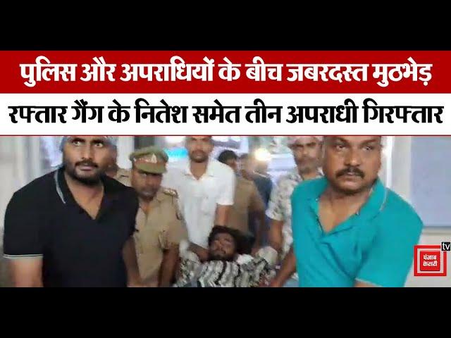 UP police और अपराधियों के बीच जबरदस्त Encounter,  Raftaar gang के Nitesh समेत तीन अपराधी गिरफ्तार