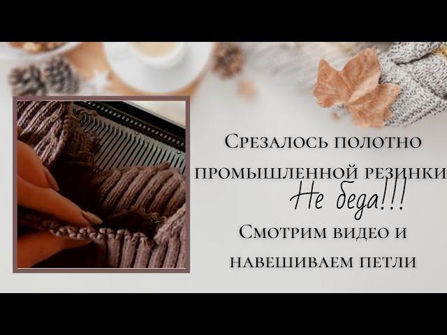 Как поднять петли промышленной резинки, если срезалось полотно. Траблы двухфонтурного вязания.