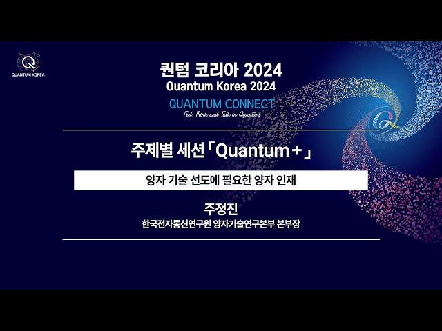 [퀀텀 코리아 2024] [주제별 세션] 양자 기술 선도에 필요한 양자 인재(연사: 주정진  한국전자통신연구원 양자기술연구본부 본부장)