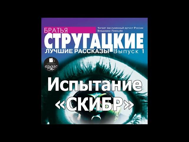 Испытание «СКИБР». Аркадий и Борис Стругацкие. Аудиокнига. Читает Левашев В.