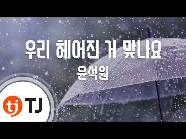 [TJ노래방 / 여자키] 우리헤어진거맞나요 - 윤석원 / TJ Karaoke