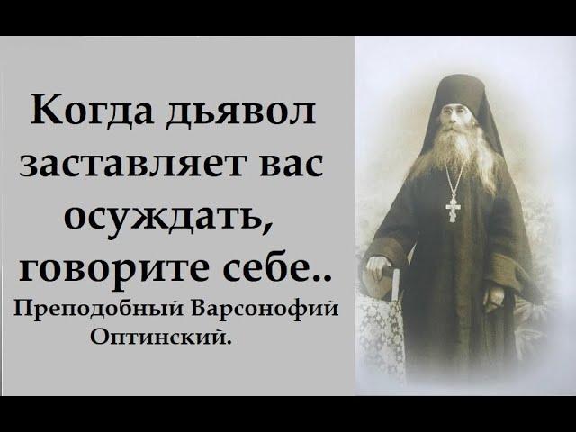 Когда дьявол заставляет вас осуждать, говорите себе.. Преподобный Варсонофий Оптинский.