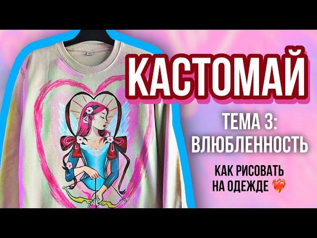 КАСТОМАЙ ️‍ Тема 3: Влюбленность | Как рисовать на одежде