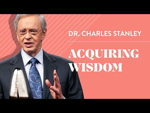 Acquiring Wisdom – Dr. Charles Stanley