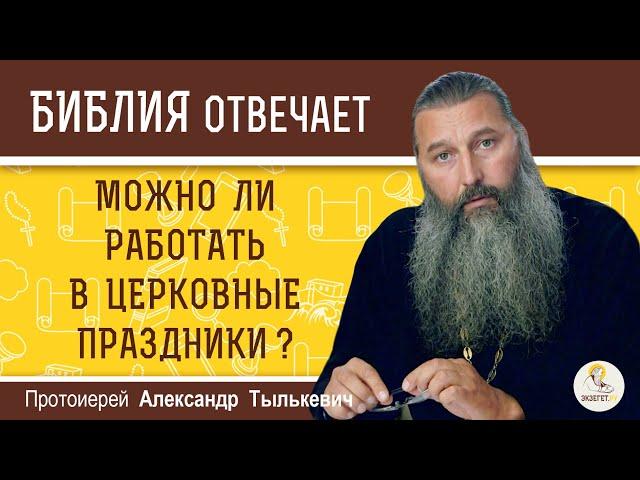 Можно ли работать в церковные праздники? Библия отвечает. Протоиерей Александр Тылькевич