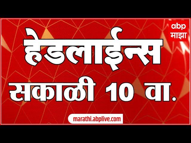 ABP Majha Headlines 10AM एबीपी माझा हेडलाईन्स 10 AM 17 July 2024 Marathi News