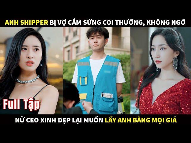 Anh Shipper bị vợ cắm sừng coi thường, không ngờ nữ CEO xinh đẹp lại muốn lấy anh bằng mọi giá