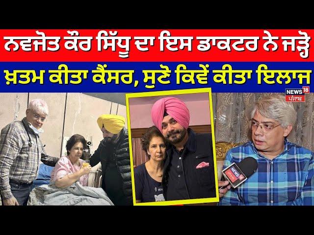 Navjot Kaur Sidhu ਦਾ ਇਸ Doctor ਨੇ ਜੜ੍ਹੋ ਖ਼ਤਮ ਕੀਤਾ Cancer, ਸੁਣੋ ਕਿਵੇਂ ਕੀਤਾ ਇਲਾਜ | Navjot Sidhu | N18V