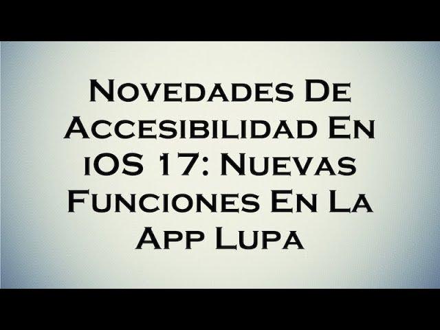 Novedades De Accesibilidad En iOS 17: Nuevas Funciones En La App Lupa