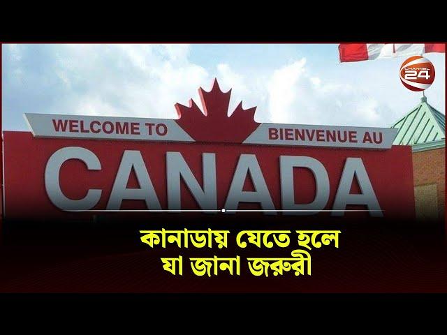 কানাডায় যেতে হলে, যা জানা জরুরী | Canada | Channel 24