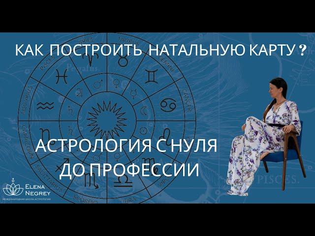 КАК ПОСТРОИТЬ НАТАЛЬНУЮ КАРТУ.  АСТРОЛОГИЯ С НУЛЯ. Школа Астрологии Елены Негрей.