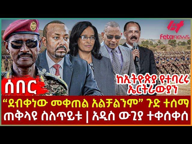 Ethiopia - “ደብቀነው መቀጠል አልቻልንም” ጉድ ተሰማ፣ ከኢትዮጵያ የተባረሩ ኤርትራውያን፣ ጠቅላዩ ስለጥይቱ፣ አዲስ ውጊያ ተቀሰቀሰ