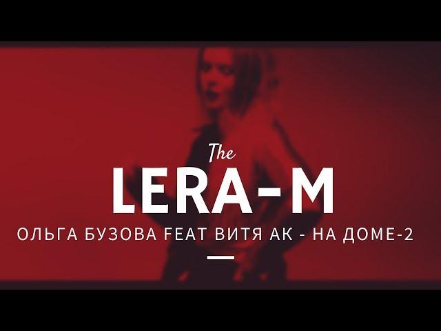 [LERA-M]: Ольга Бузова feat Витя АК - На Доме-2 (ЛОВА ЛОВА)