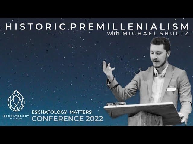 Historic Premillennialism by Michael Shultz "Why Eschatology Matters" Conference