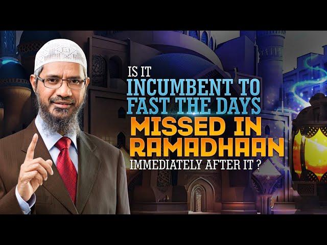 Is It Incumbent to Fast the Days Missed in Ramadhaan Immediately after it? - Dr Zakir Naik