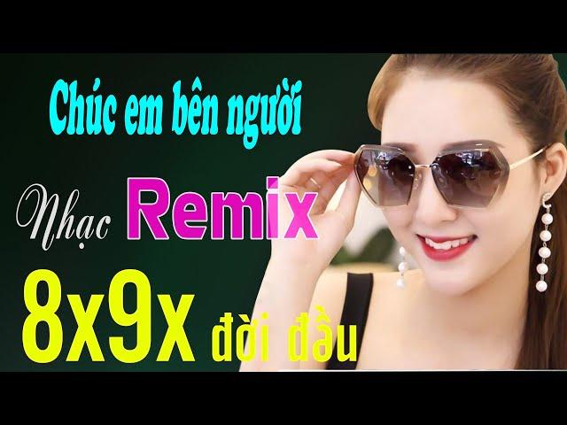 CHÚC EM BÊN NGƯỜI, EM ĐỪNG ĐI REMIX - NHẠC REMIX 8X 9X ĐỜI ĐẦU MỚI NHỚ - NHẠC HOA LỜI VIỆT HAY NHẤT