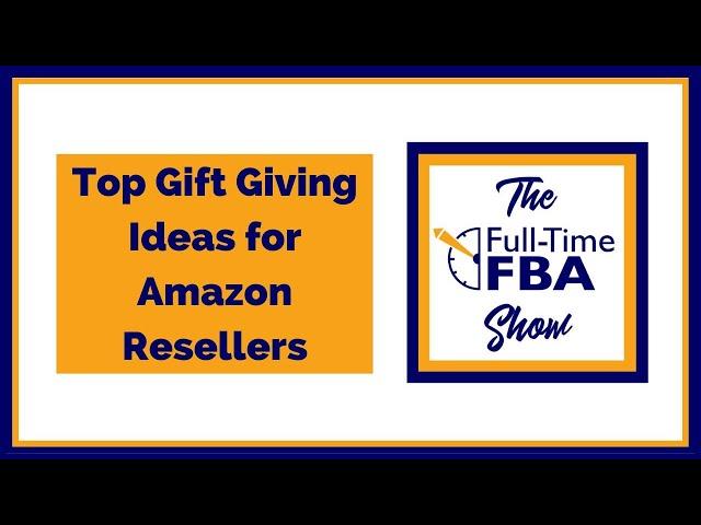 216 – Top Gift Giving Ideas for Amazon Resellers - The Full-Time FBA Show Podcast