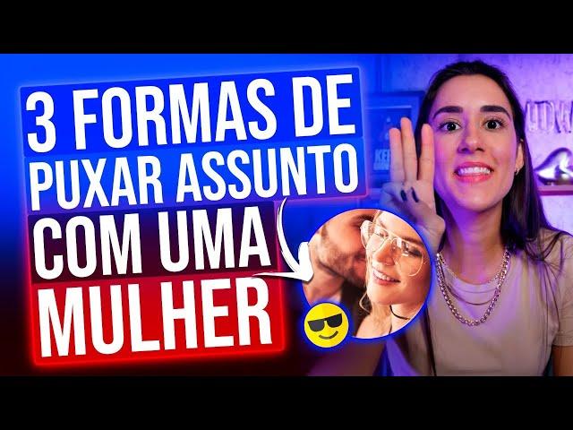 3 FORMAS DE PUXAR ASSUNTO COM UMA MULHER