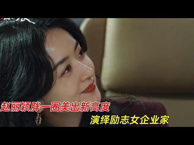 《野蛮生长》：赵丽颖胖一圈美出新高度，演绎励志女企业家