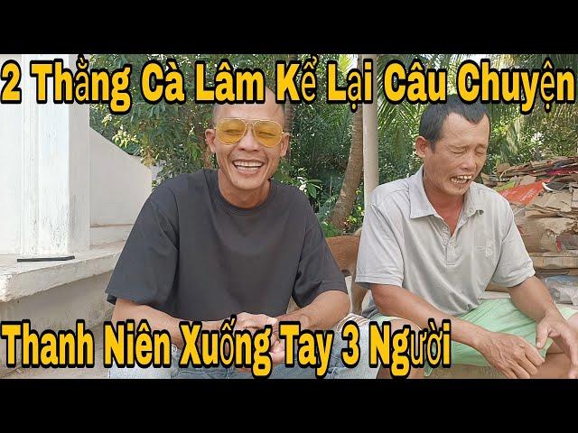 2 Thằng Cà Lâm Kể Lại Câu Chuyện 1 Thanh Niên Vào Nhà Dân X.u.ố.n.g T.a.y 3 Người 1 Người Qua Đời