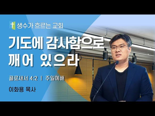 12월 22일 주일예배 / 기도에 감사함으로 깨어 있으라(골4:2) / 이화용목사 / 생수가흐르는교회