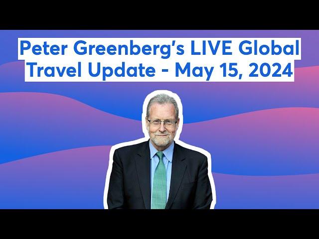 Peter Greenberg's LIVE Global Travel Update - May 15, 2024